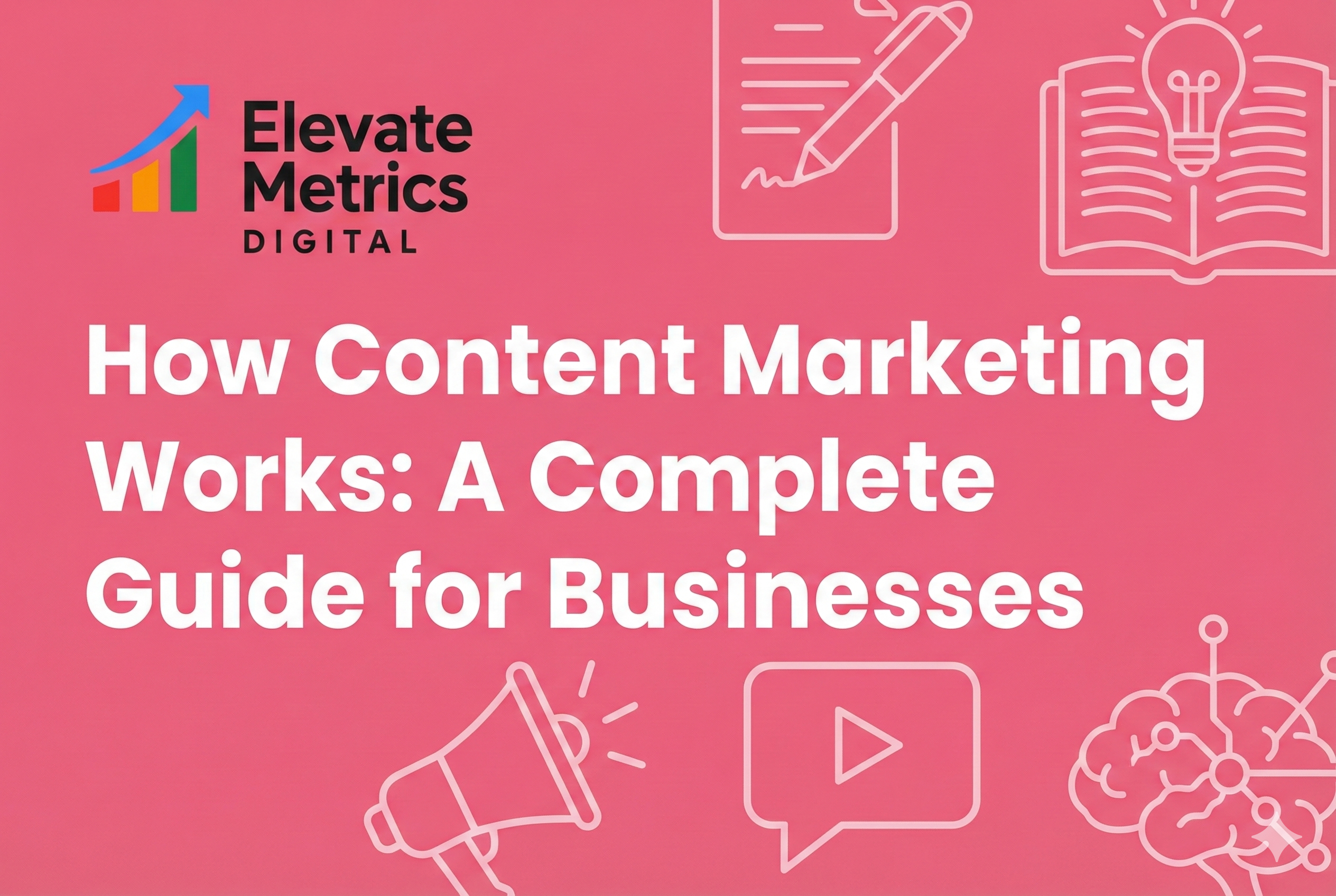 How Content Marketing Works: A Complete Guide for Businesses